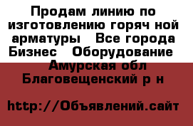 Продам линию по изготовлению горяч-ной арматуры - Все города Бизнес » Оборудование   . Амурская обл.,Благовещенский р-н